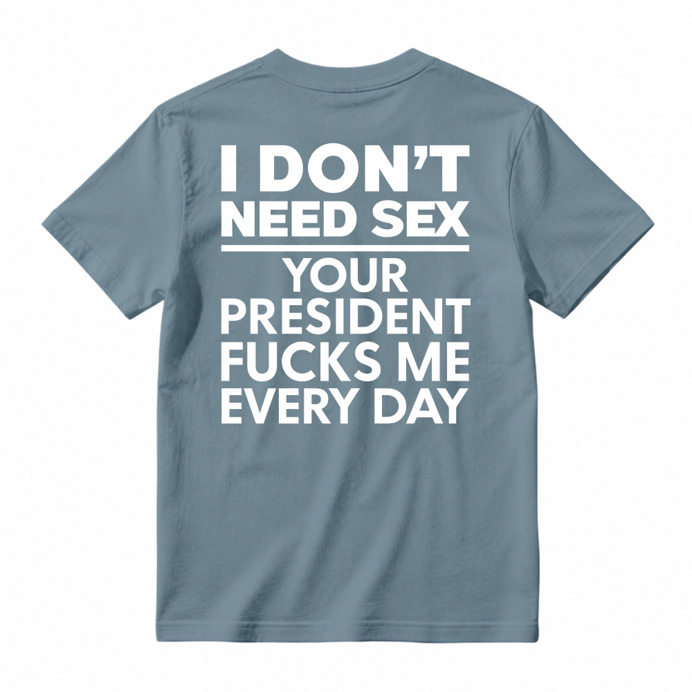 I Dont Need Sex Your President Fucks Me Every Day Unisex Classic T-shirt