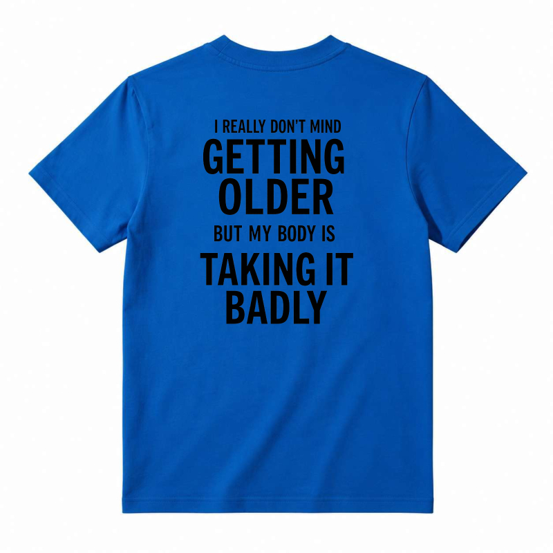 I Really Don't Mind Getting Older But My Body Is Taking It Badly T-shirt