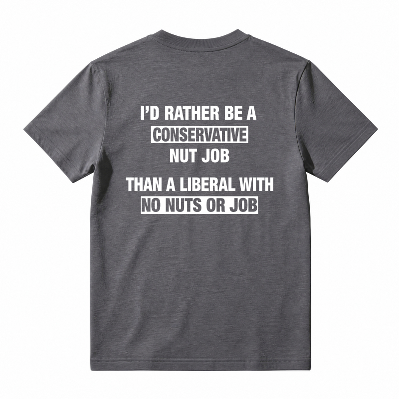 I'd Rather Be A Conservative Nut Job Than A Liberal With No Nuts Or Job T-shirt