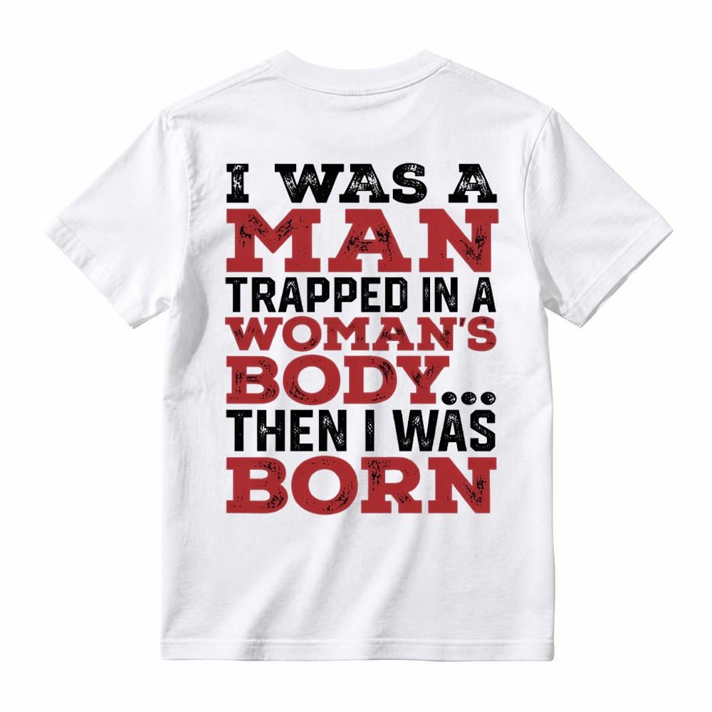 I Was a Man Trapped in a Woman’s Body Then I Was Born T-shirt