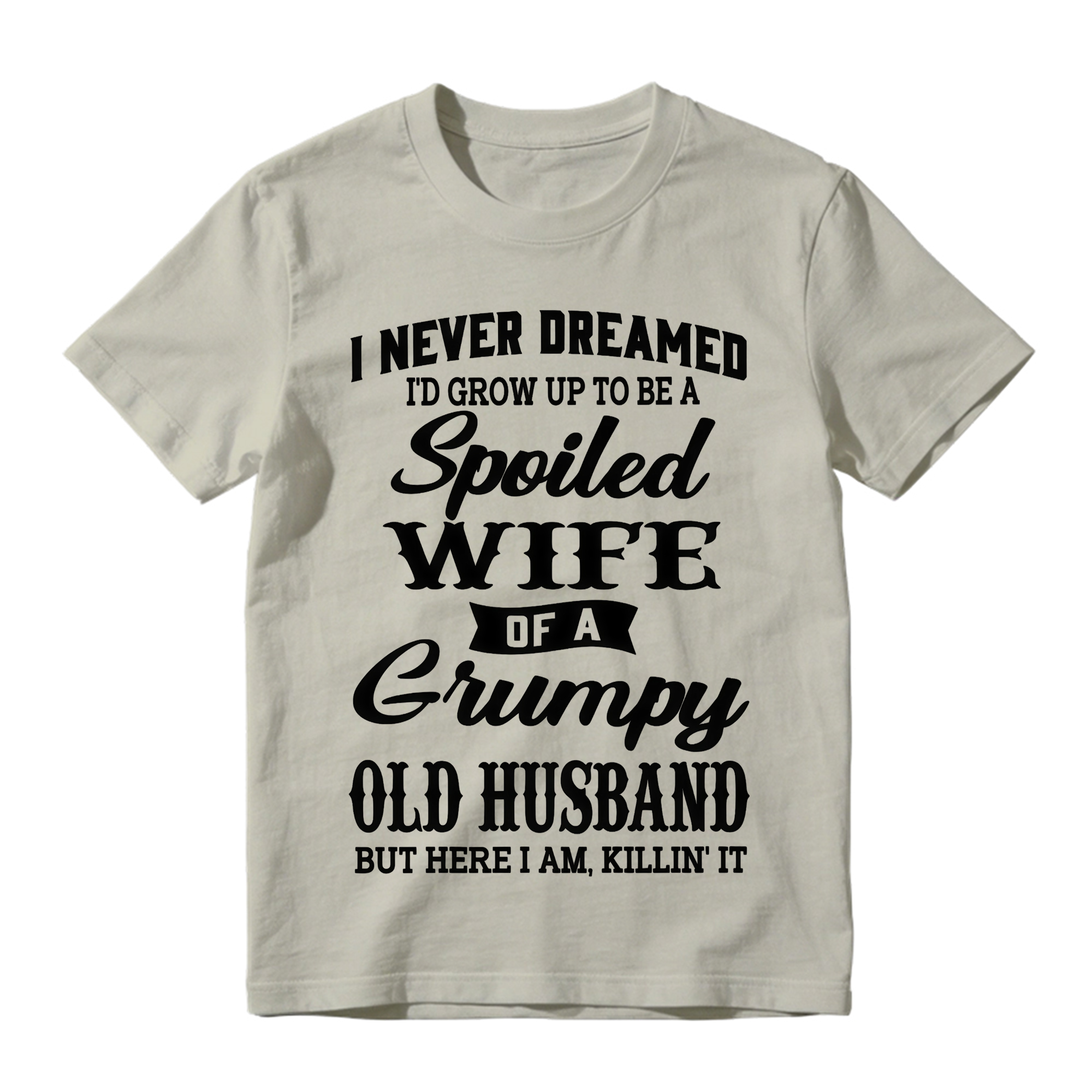 I Never Dreamed I’d Grow Up To Be A Spoiled Wife Of A Grumpy Old Husband Tshirt