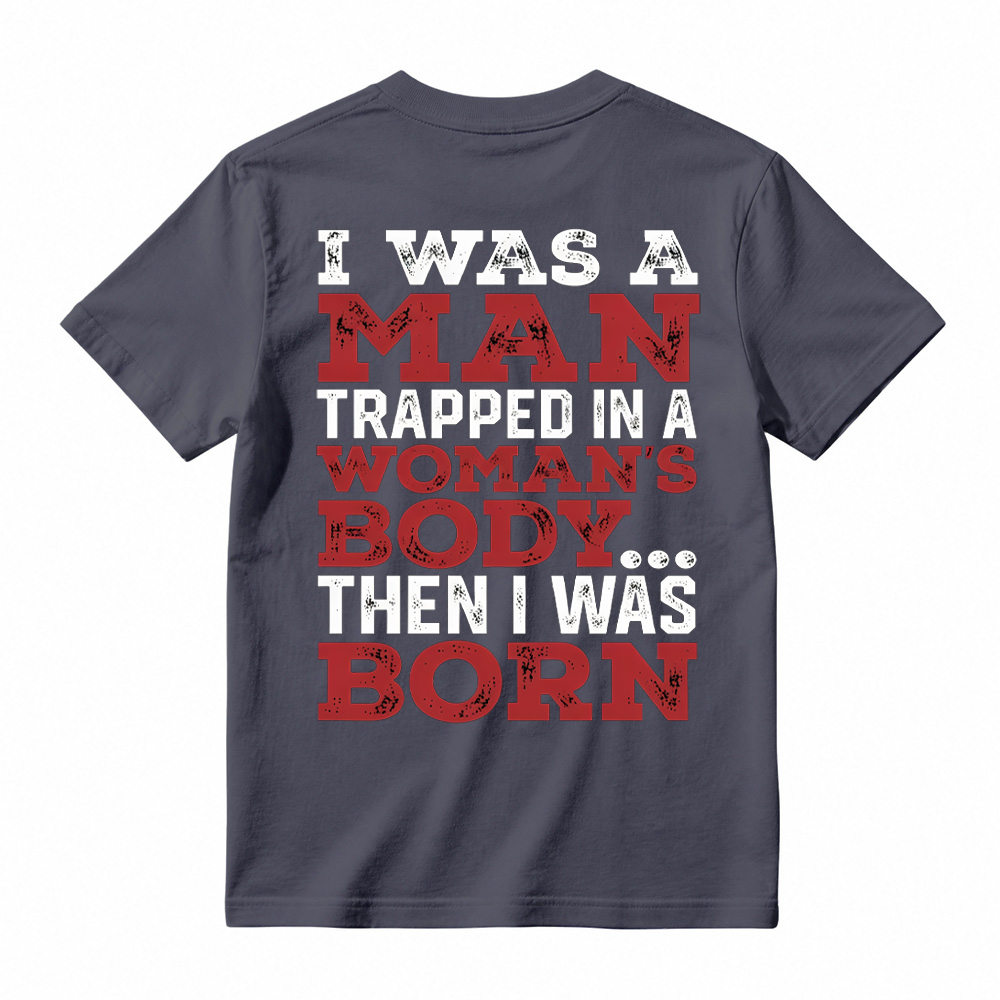 I Was a Man Trapped in a Woman’s Body Then I Was Born T-shirt