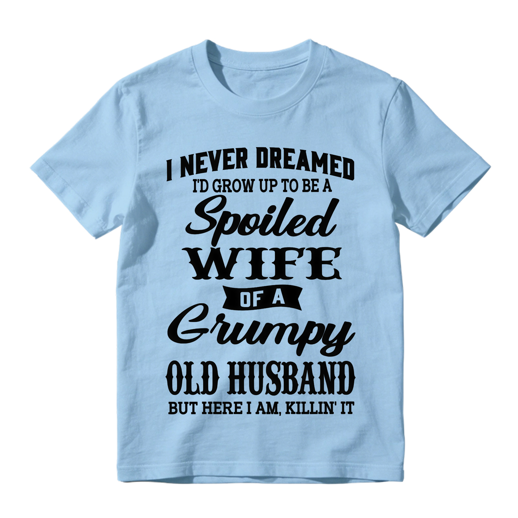 I Never Dreamed I’d Grow Up To Be A Spoiled Wife Of A Grumpy Old Husband Tshirt