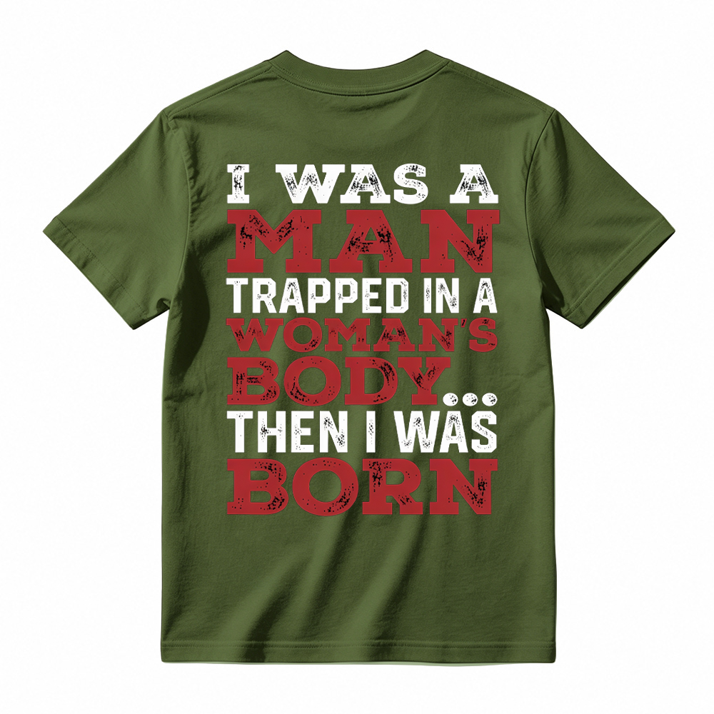 I Was a Man Trapped in a Woman’s Body Then I Was Born T-shirt