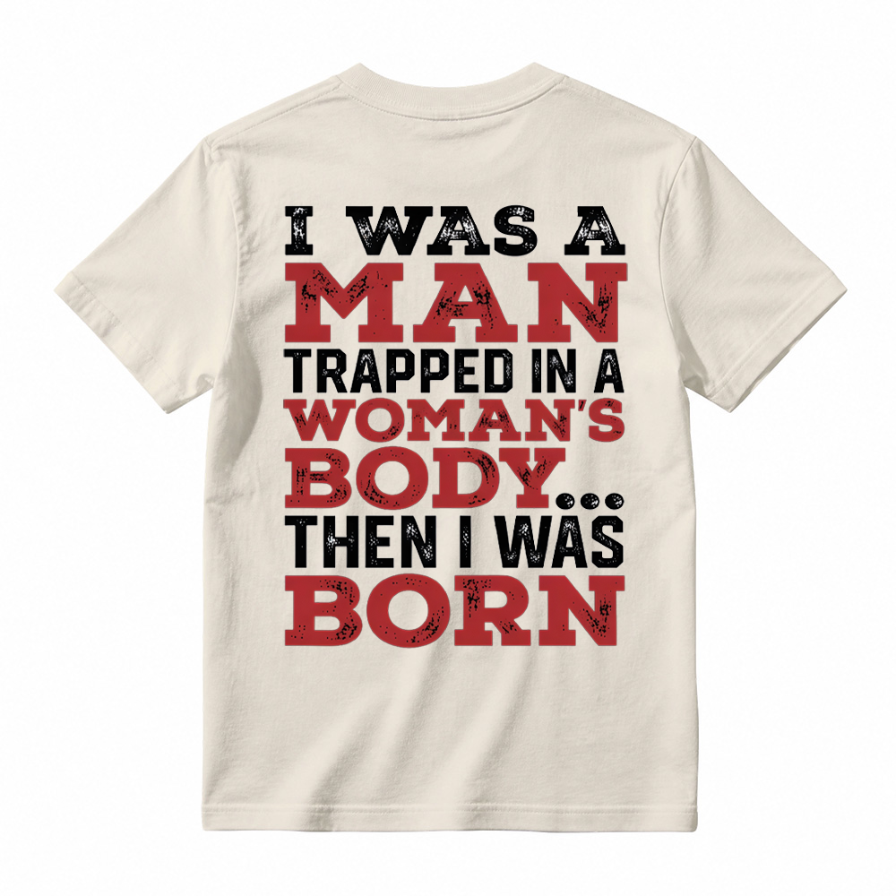 I Was a Man Trapped in a Woman’s Body Then I Was Born T-shirt