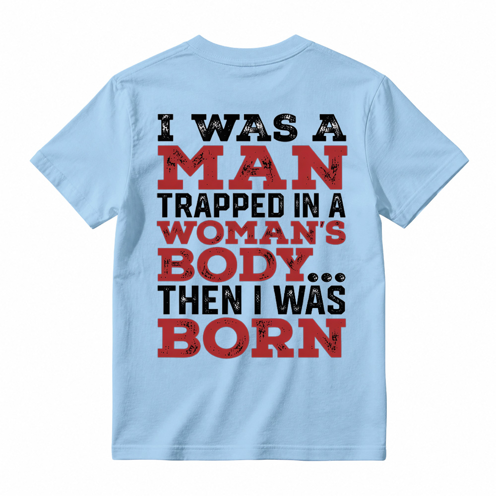 I Was a Man Trapped in a Woman’s Body Then I Was Born T-shirt