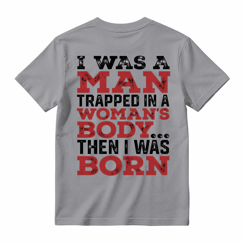 I Was a Man Trapped in a Woman’s Body Then I Was Born T-shirt
