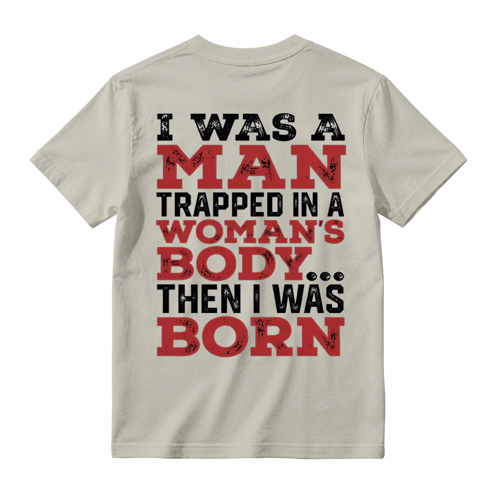 I Was a Man Trapped in a Woman’s Body Then I Was Born T-shirt