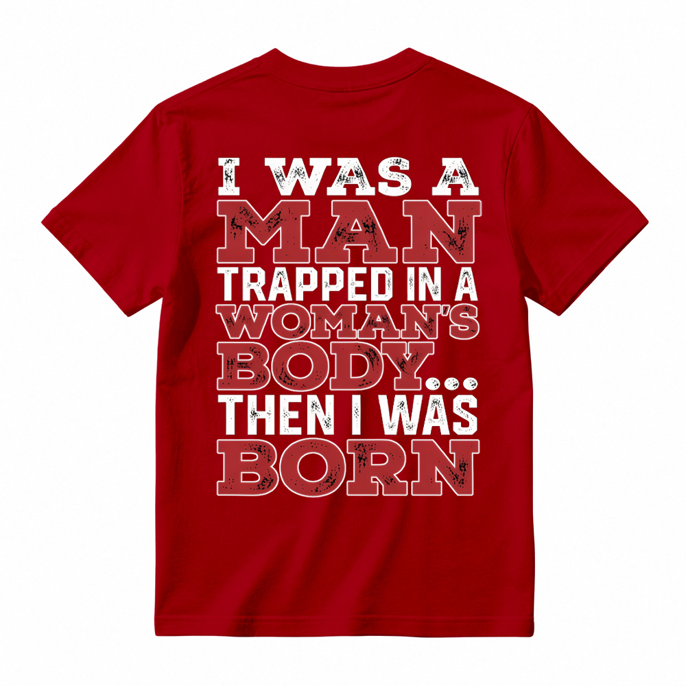 I Was a Man Trapped in a Woman’s Body Then I Was Born T-shirt