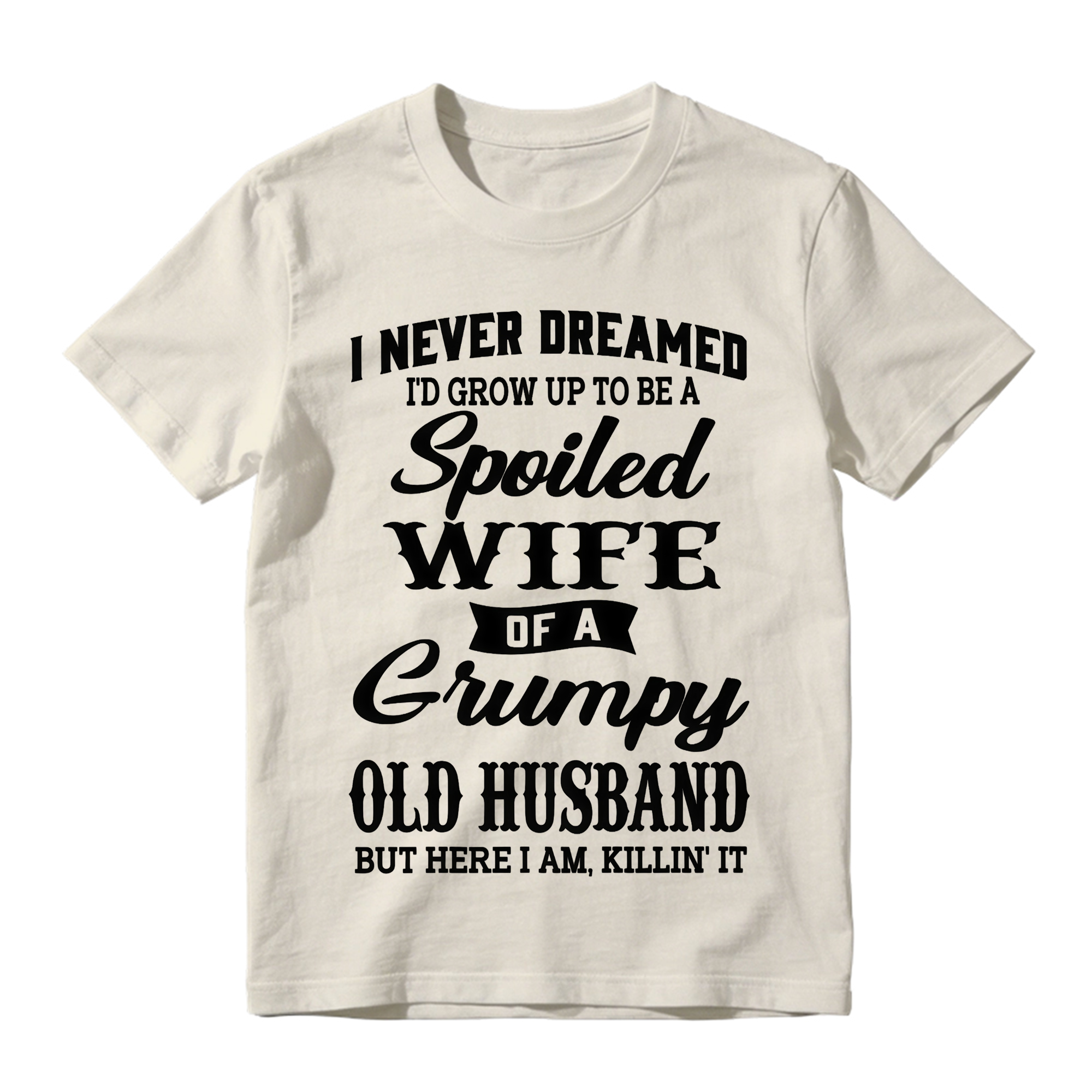 I Never Dreamed I’d Grow Up To Be A Spoiled Wife Of A Grumpy Old Husband Tshirt