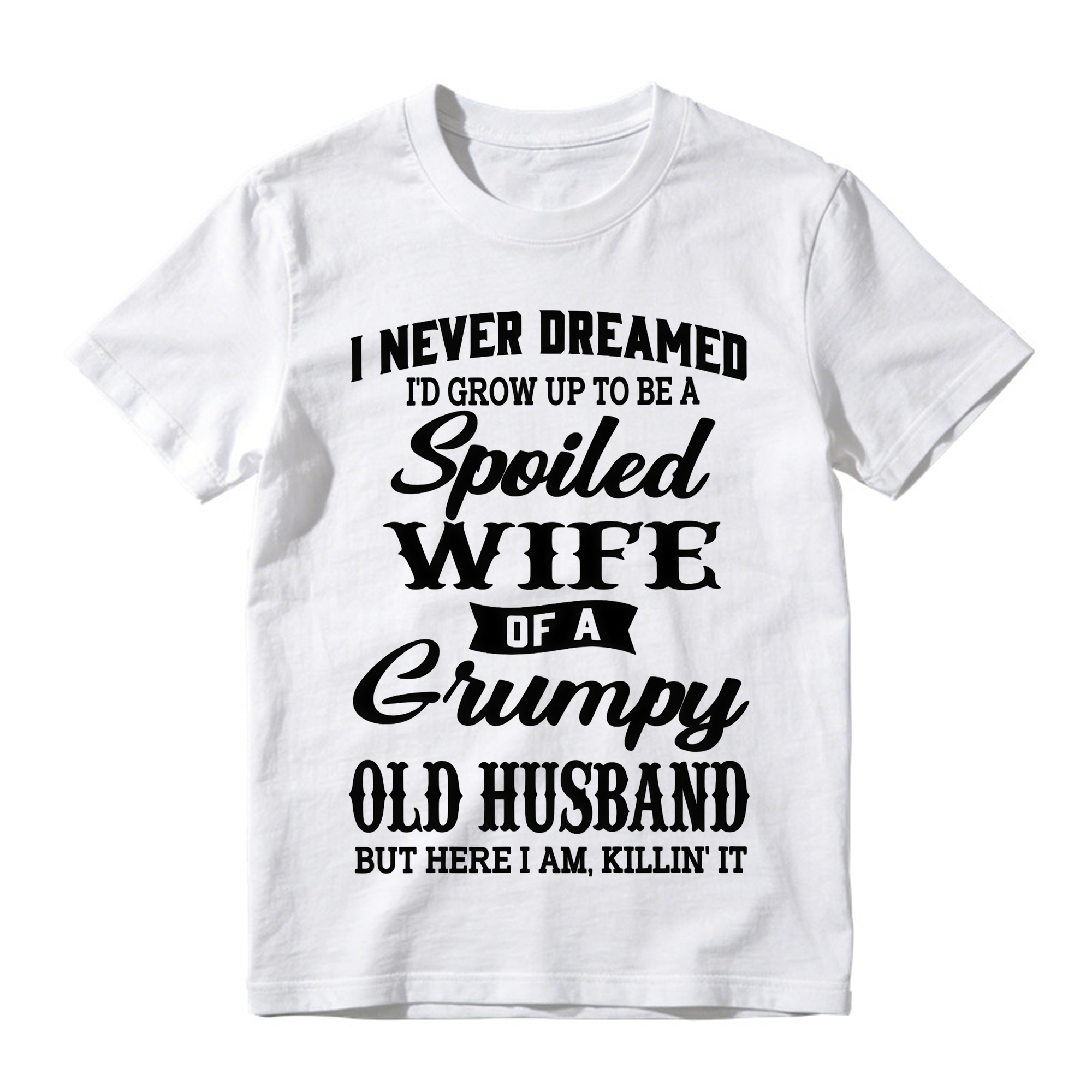 I Never Dreamed I’d Grow Up To Be A Spoiled Wife Of A Grumpy Old Husband Tshirt
