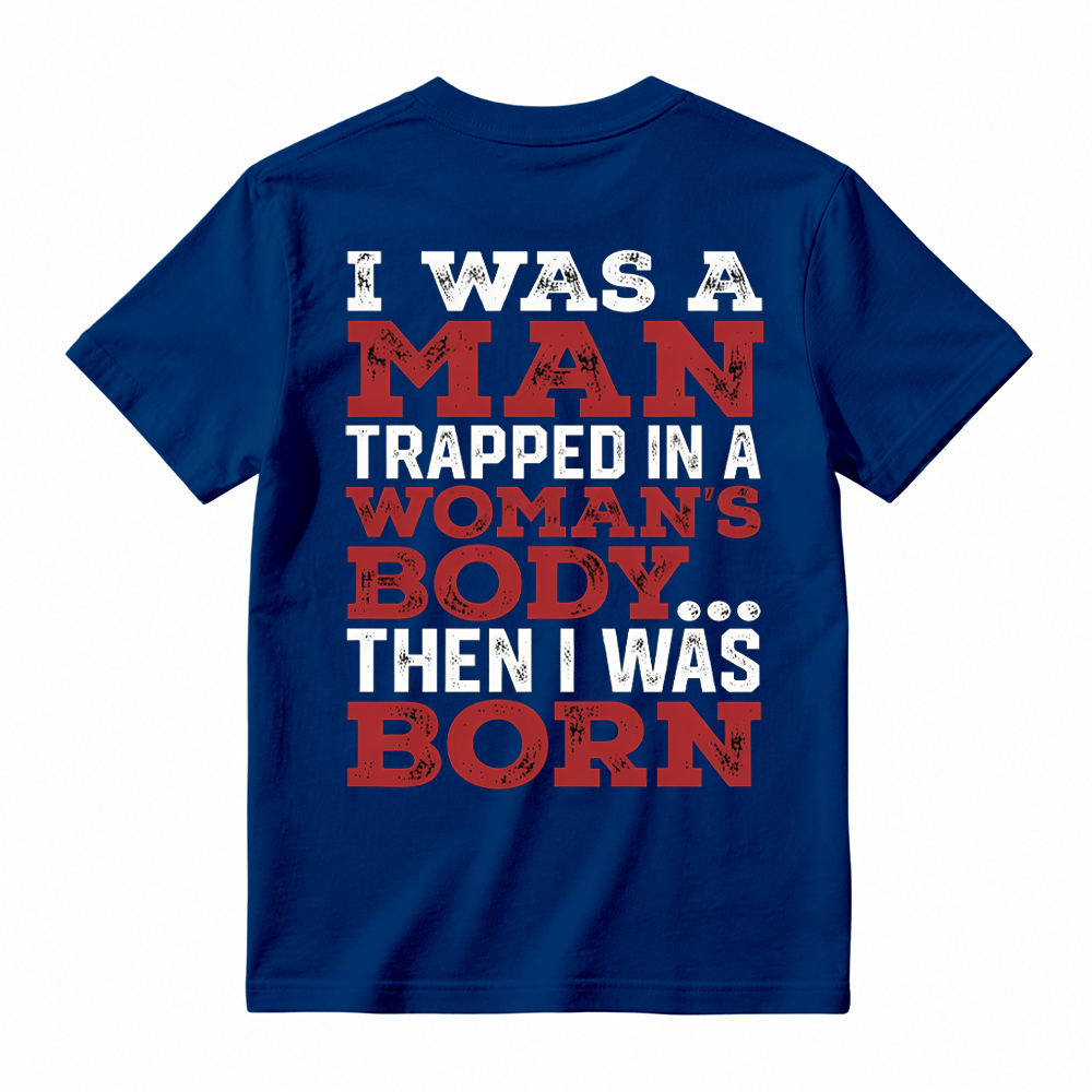 I Was a Man Trapped in a Woman’s Body Then I Was Born T-shirt