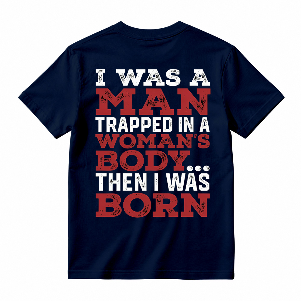 I Was a Man Trapped in a Woman’s Body Then I Was Born T-shirt