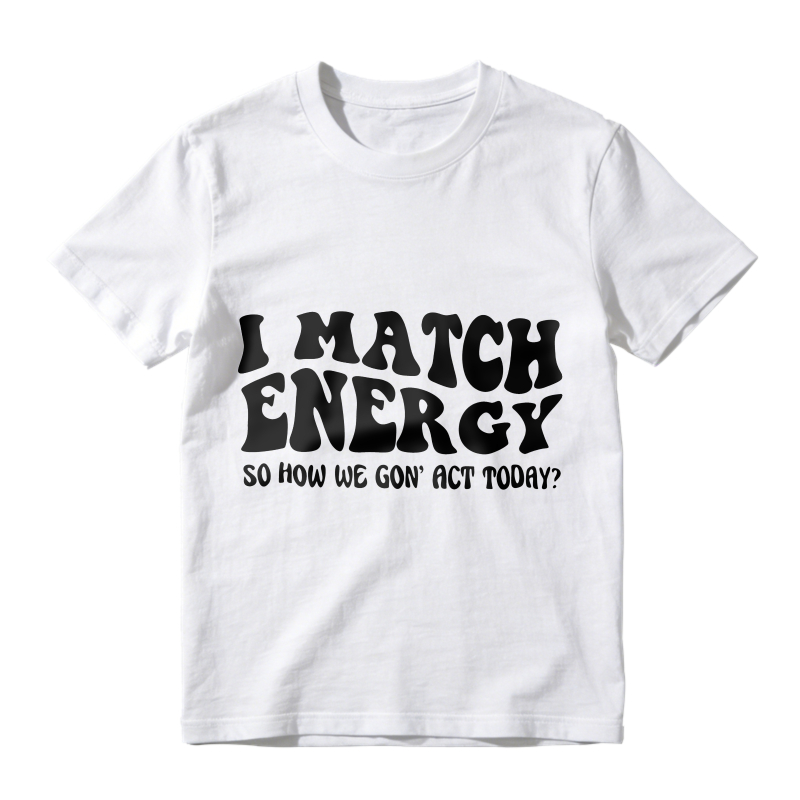 I Match Energy So How We Gon Act Today Unisex Classic T-shirt