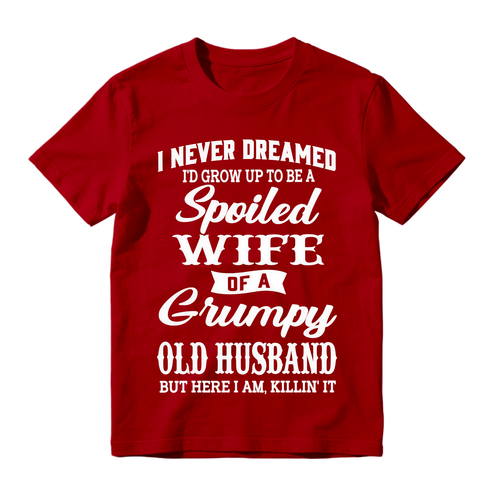 I Never Dreamed I’d Grow Up To Be A Spoiled Wife Of A Grumpy Old Husband Tshirt