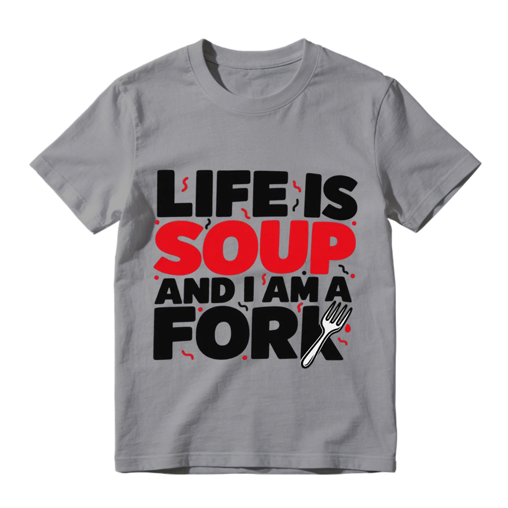  "Life is Soup and I Am a Fork" Funny Graphic T-Shirt