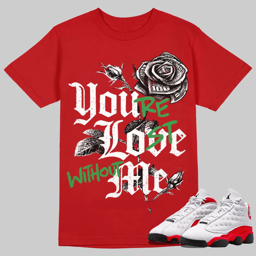 AJ 13 Chicago True Red Cherry T-Shirt You're Lost Without Me Graphic