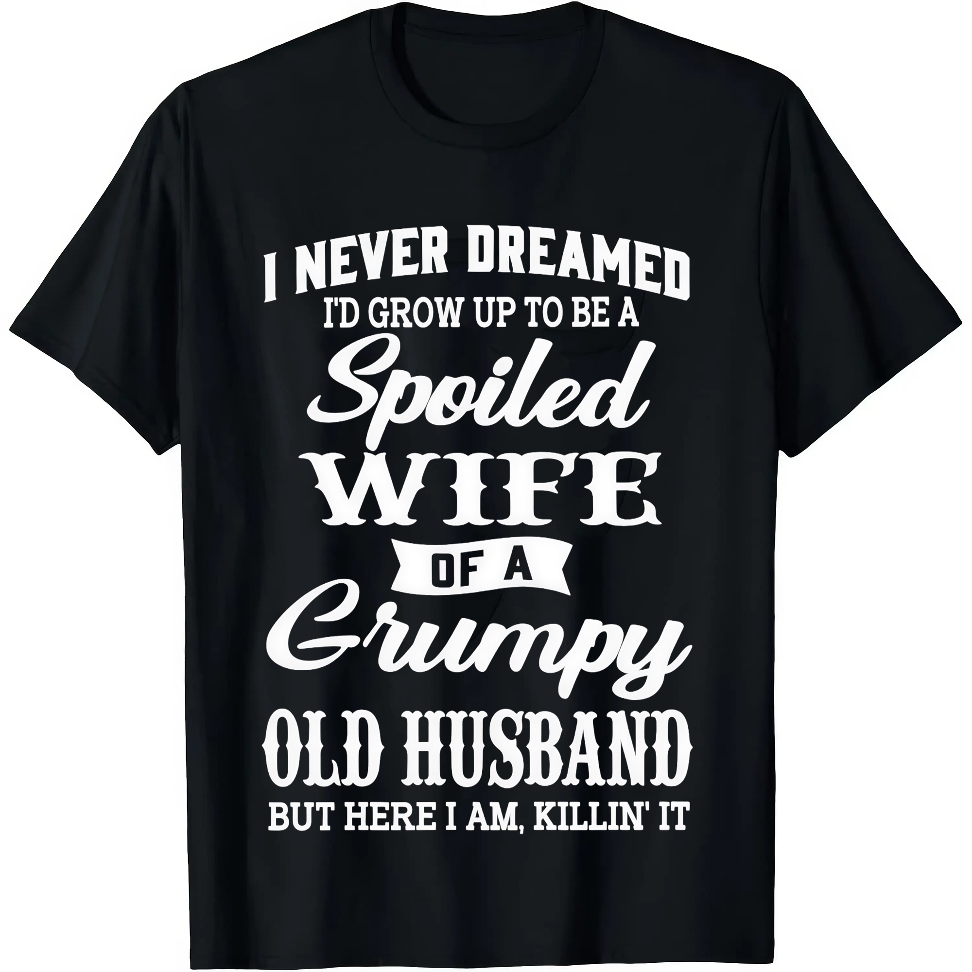 I Never Dreamed I’d Grow Up To Be A Spoiled Wife Of A Grumpy Old Husband Tshirt