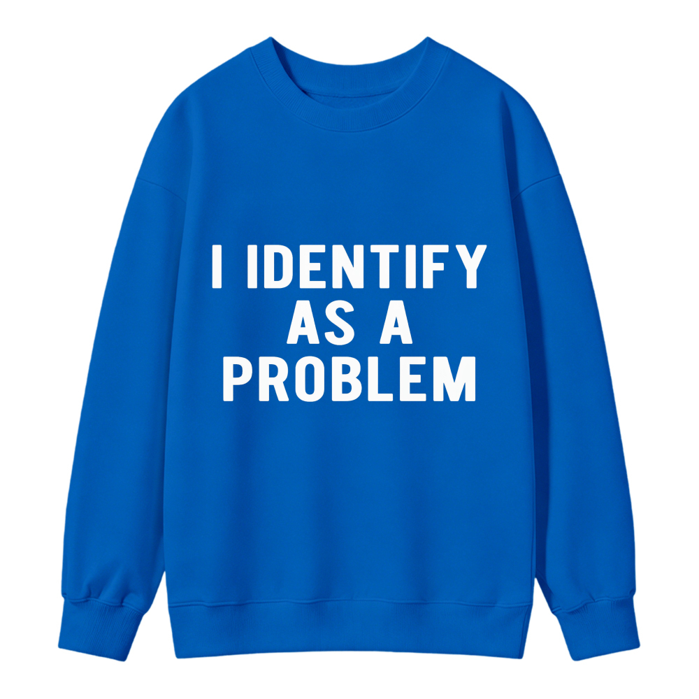 I Identify As A Problem Funny Quote Graphic Sweatshirt