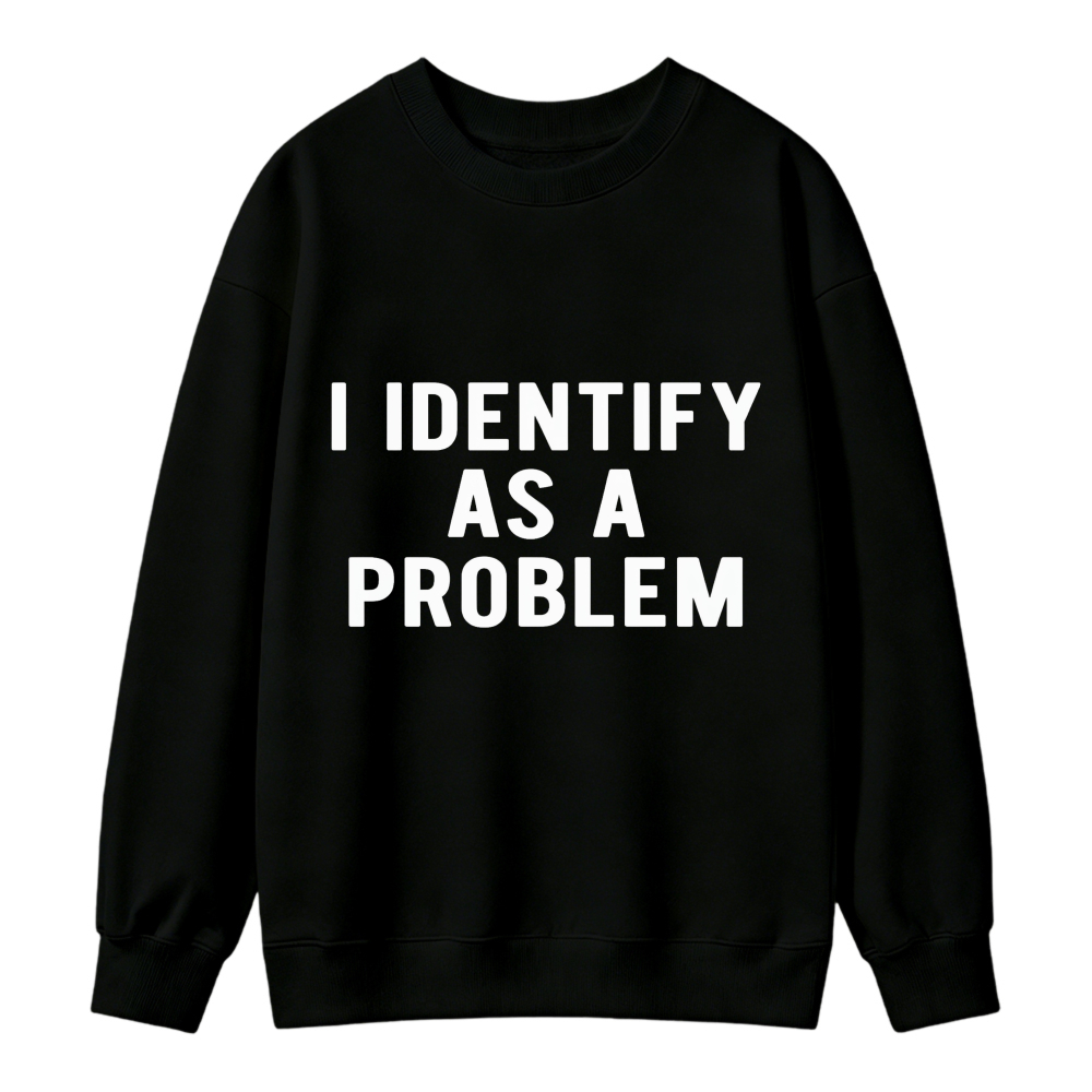 I Identify As A Problem Funny Quote Graphic Sweatshirt