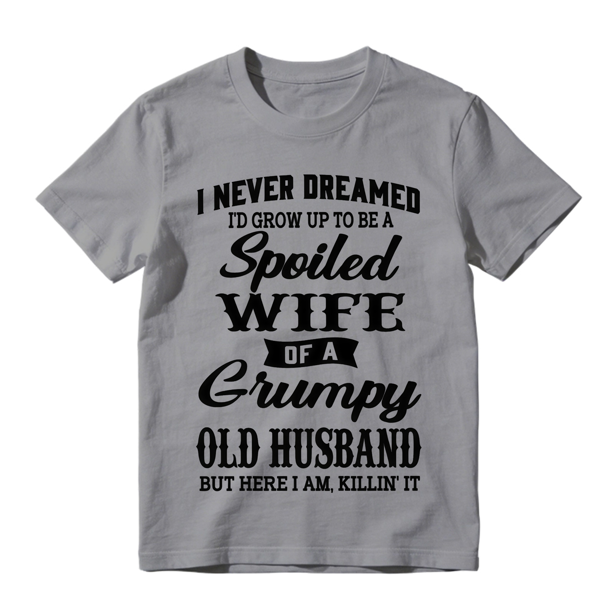 I Never Dreamed I’d Grow Up To Be A Spoiled Wife Of A Grumpy Old Husband Tshirt
