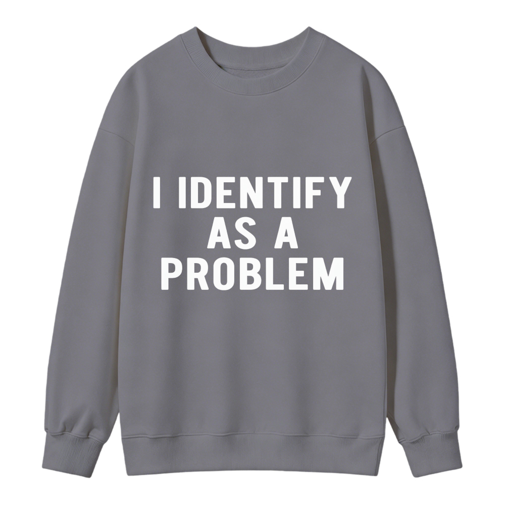 I Identify As A Problem Funny Quote Graphic Sweatshirt