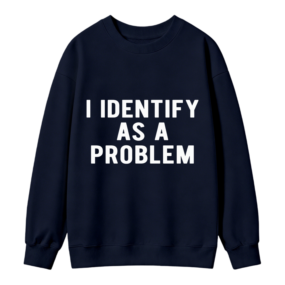 I Identify As A Problem Funny Quote Graphic Sweatshirt
