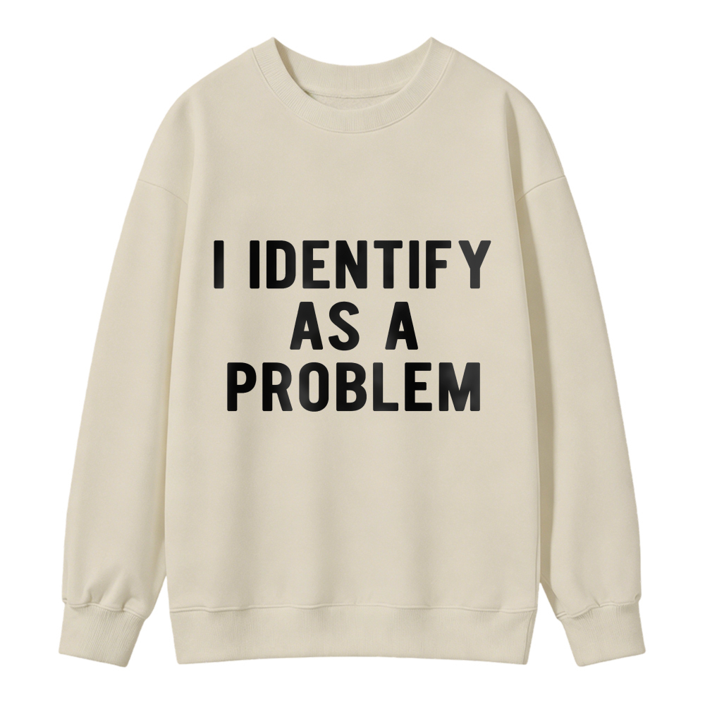 I Identify As A Problem Funny Quote Graphic Sweatshirt