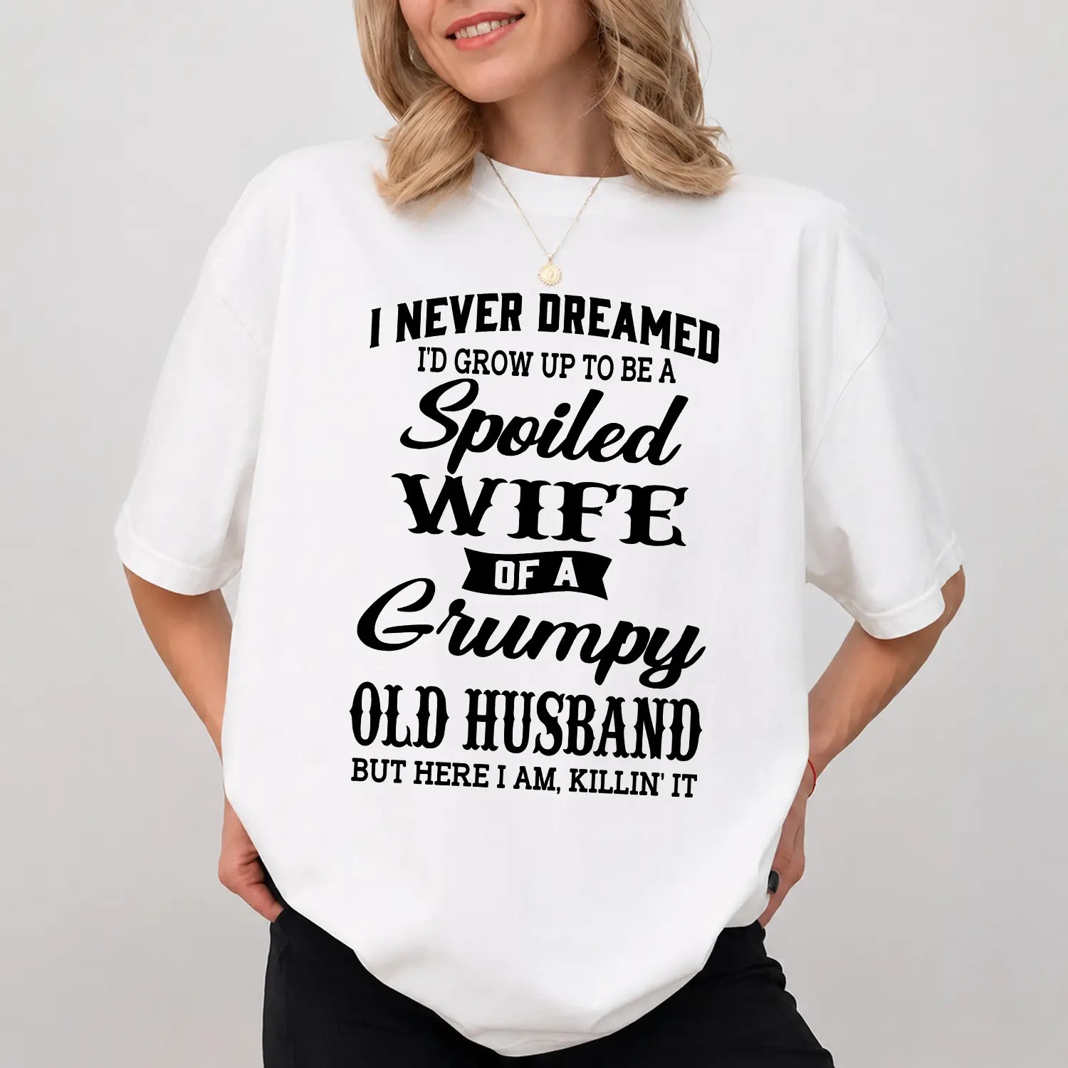 I Never Dreamed I’d Grow Up To Be A Spoiled Wife Of A Grumpy Old Husband Tshirt