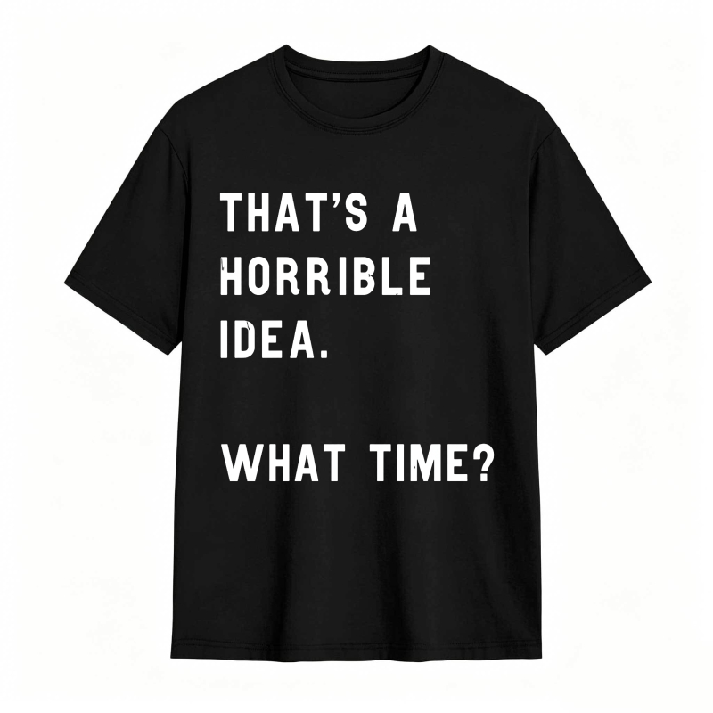 Thats A Horrible Idea What Time Unisex Classic T-shirt