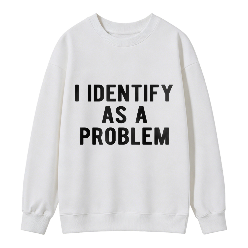 I Identify As A Problem Funny Quote Graphic Sweatshirt