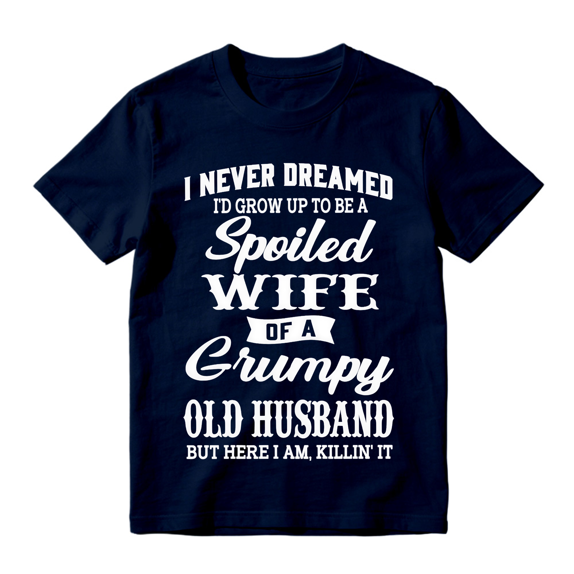 I Never Dreamed I’d Grow Up To Be A Spoiled Wife Of A Grumpy Old Husband Tshirt
