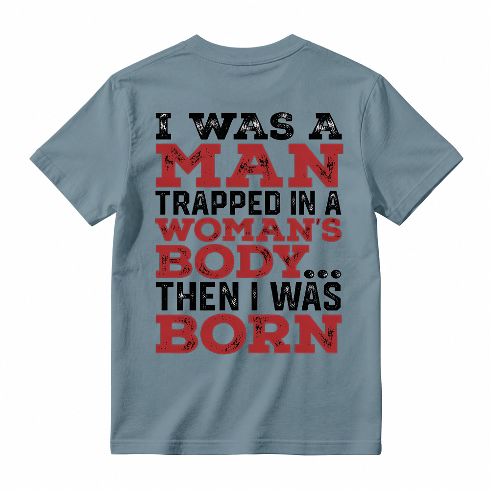 I Was a Man Trapped in a Woman’s Body Then I Was Born T-shirt