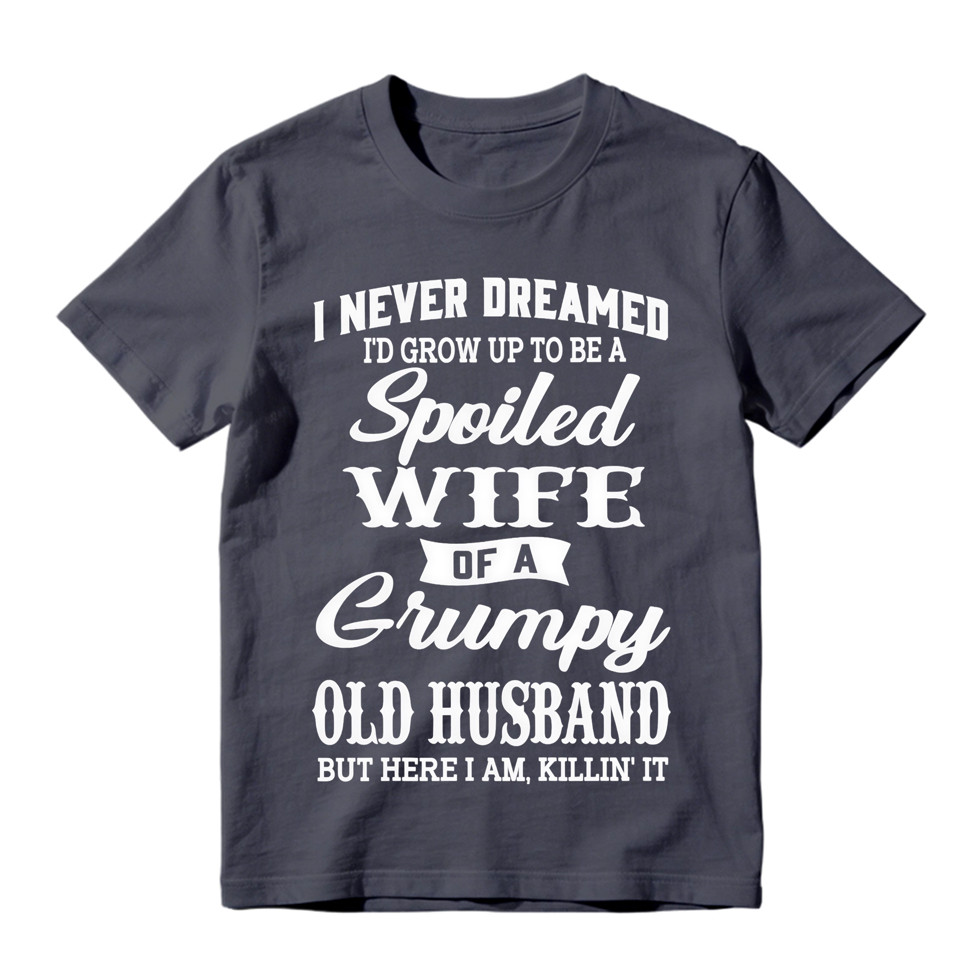 I Never Dreamed I’d Grow Up To Be A Spoiled Wife Of A Grumpy Old Husband Tshirt