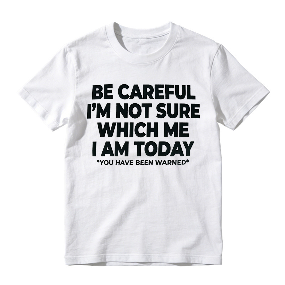 "Be Careful I'm Not Sure Which Me I Am Today" T-Shirt