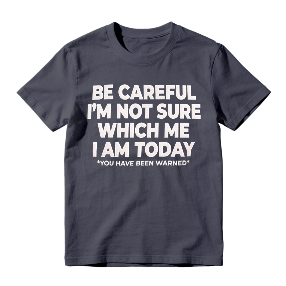 "Be Careful I'm Not Sure Which Me I Am Today" T-Shirt