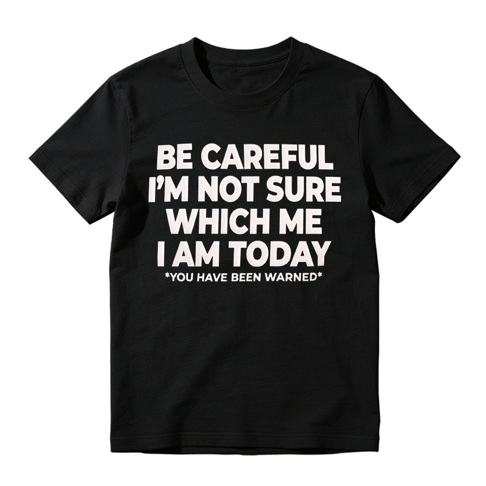 "Be Careful I'm Not Sure Which Me I Am Today" T-Shirt