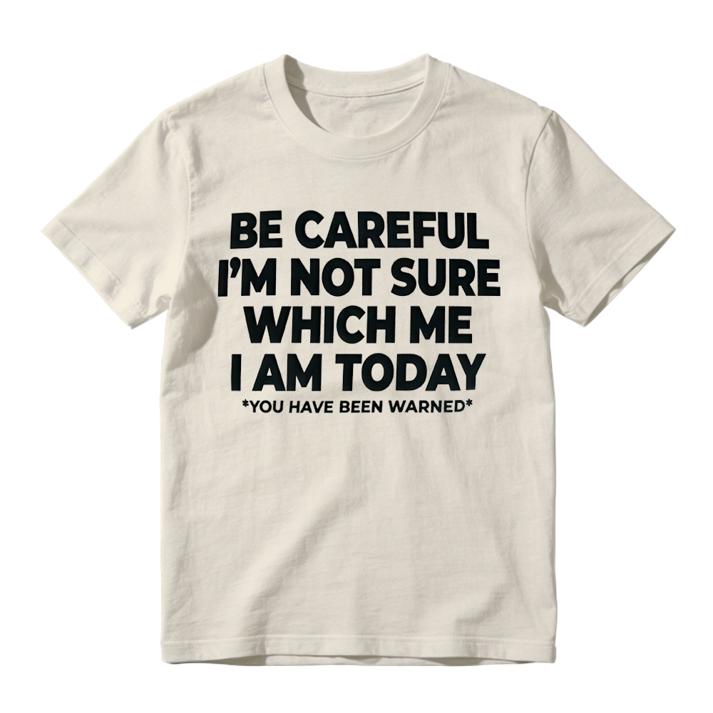 "Be Careful I'm Not Sure Which Me I Am Today" T-Shirt