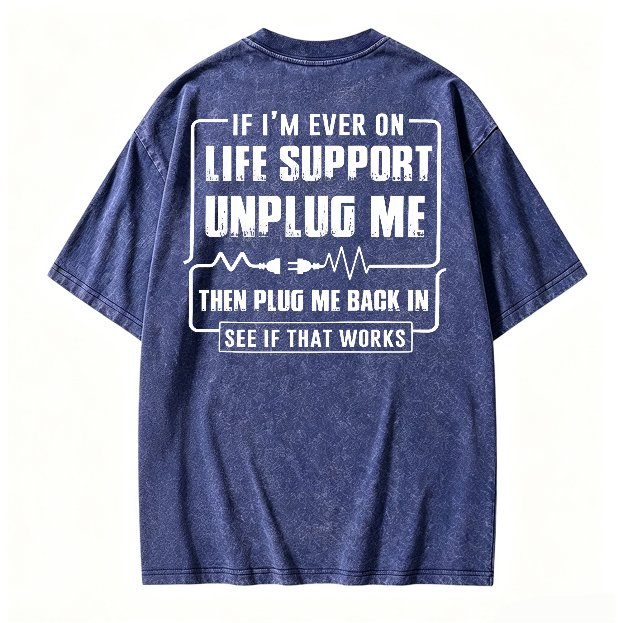 Funny If I'm Ever On Life Support Unplug Me Then Plug Me Back In See If That Works Graphic  Washed T-shirt