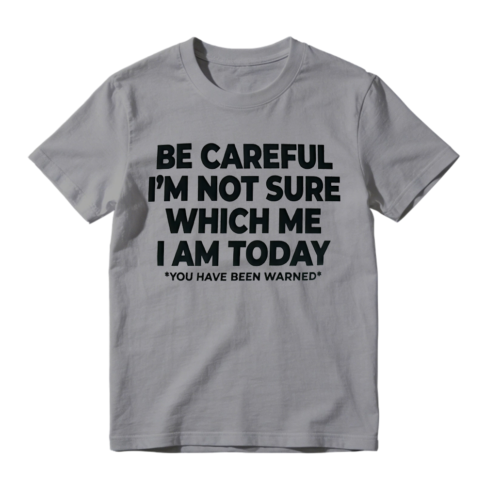 "Be Careful I'm Not Sure Which Me I Am Today" T-Shirt