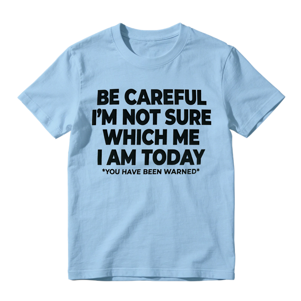 "Be Careful I'm Not Sure Which Me I Am Today" T-Shirt