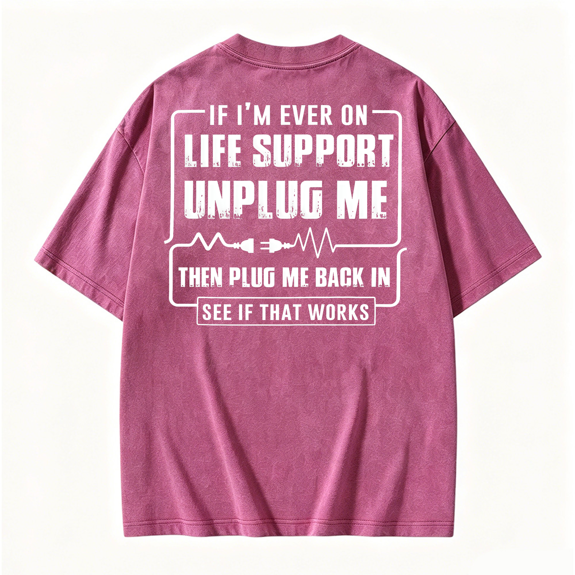 Funny If I'm Ever On Life Support Unplug Me Then Plug Me Back In See If That Works Graphic  Washed T-shirt
