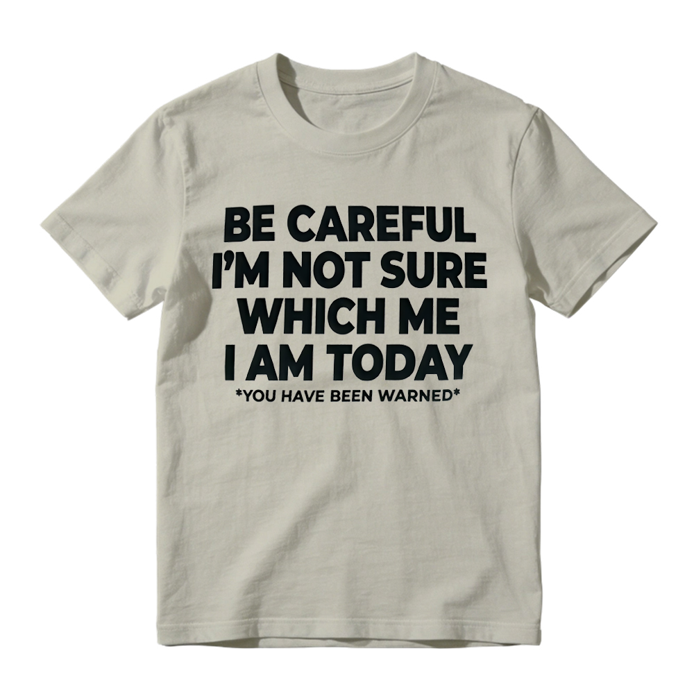 "Be Careful I'm Not Sure Which Me I Am Today" T-Shirt