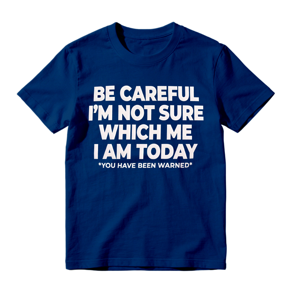 "Be Careful I'm Not Sure Which Me I Am Today" T-Shirt