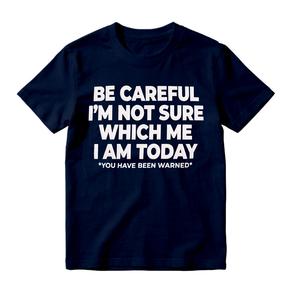"Be Careful I'm Not Sure Which Me I Am Today" T-Shirt