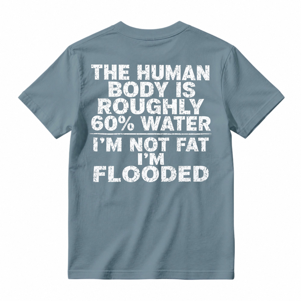 Human Body Is Roughly 60 Percent Water I Am Not Fat I Am Flooded Funny Quote T-shirt