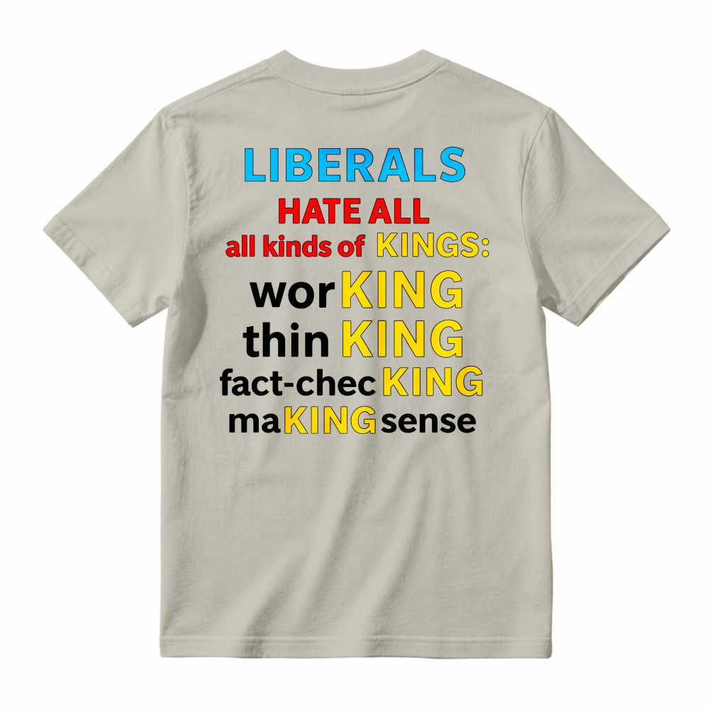 Liberals Hate All Kinds Of Kings Working Thinking Fact Checking Making Sense Funny Political Slogan T-shirt
