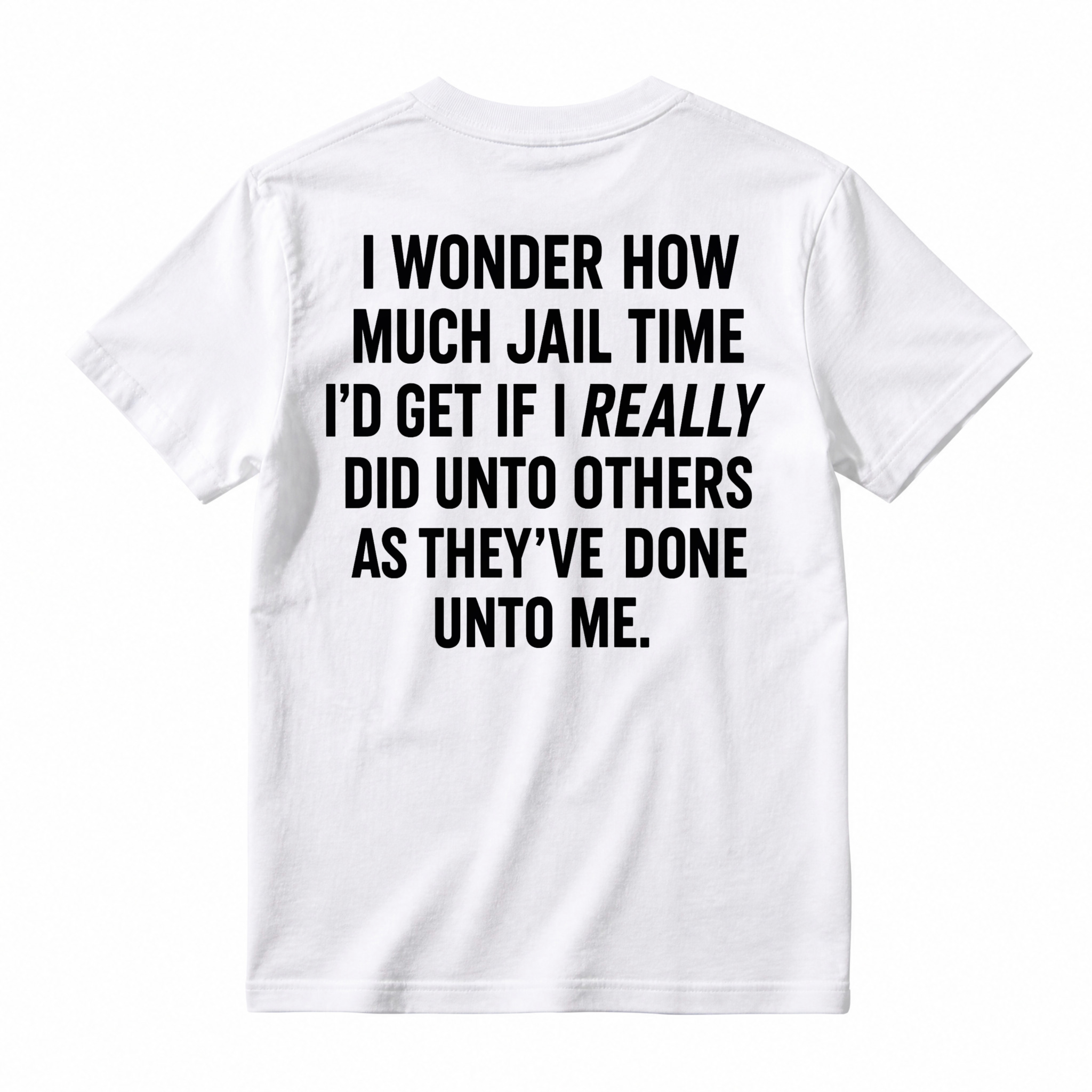 I Wonder How Much Jail Time I'd Get If I Really Did Unto Others As They've Done Unto Me Funny Quote T-shirt