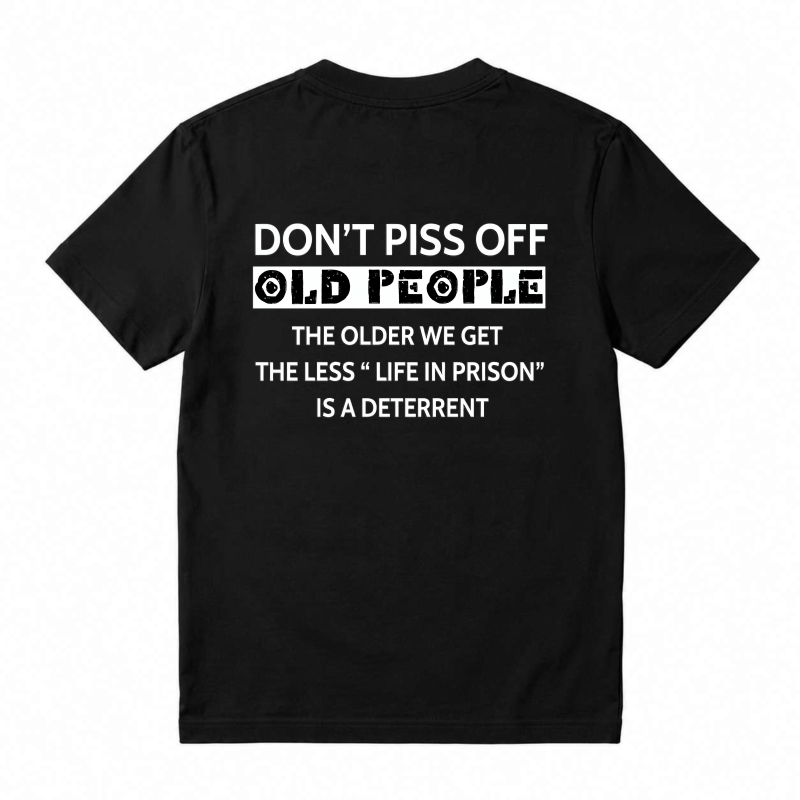 Dont Piss Off Old People The Older We Get The Less Life In Prison Is A Deterrent T-shirt