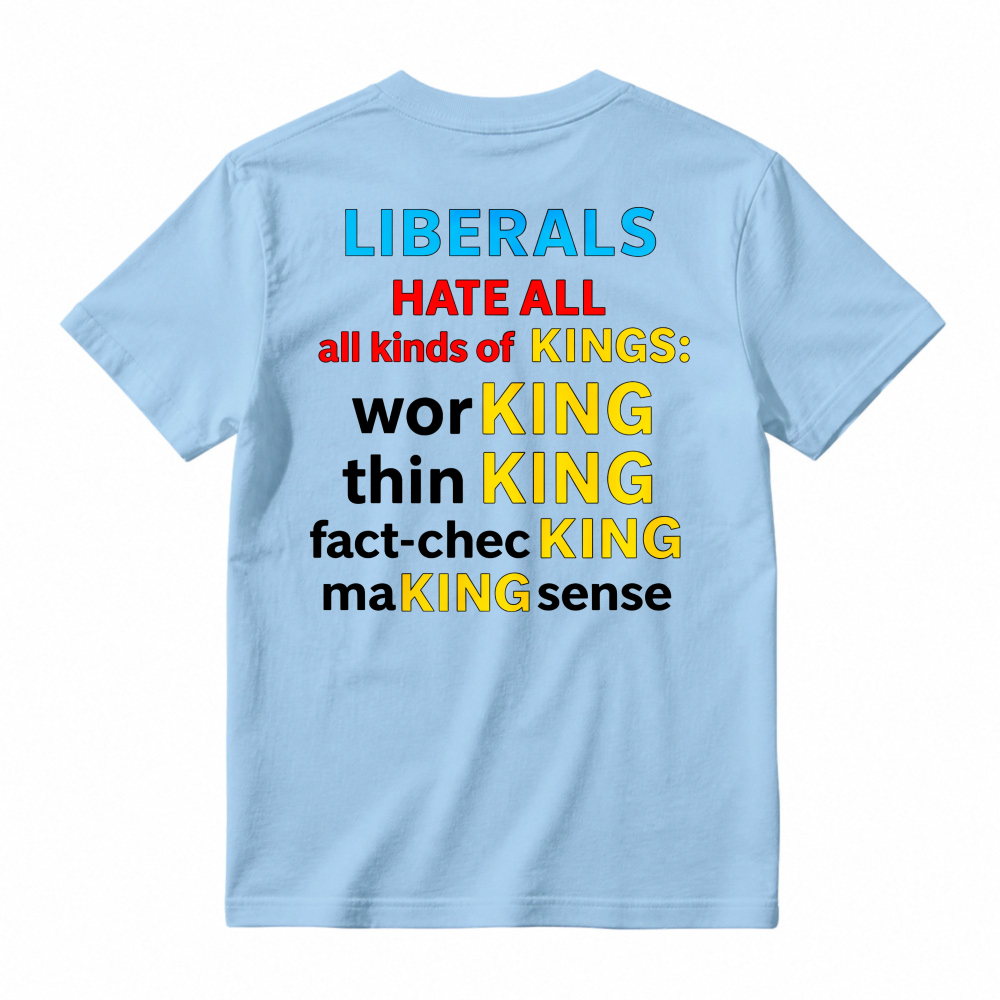 Liberals Hate All Kinds Of Kings Working Thinking Fact Checking Making Sense Funny Political Slogan T-shirt